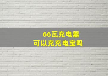 66瓦充电器可以充充电宝吗