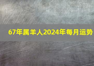 67年属羊人2024年每月运势