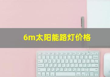 6m太阳能路灯价格