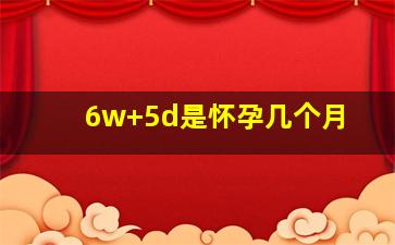 6w+5d是怀孕几个月