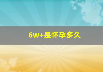 6w+是怀孕多久