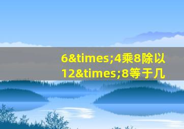 6×4乘8除以12×8等于几