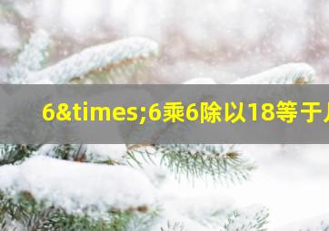 6×6乘6除以18等于几