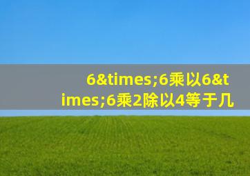 6×6乘以6×6乘2除以4等于几