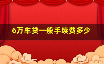 6万车贷一般手续费多少