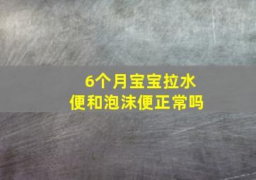 6个月宝宝拉水便和泡沫便正常吗