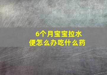 6个月宝宝拉水便怎么办吃什么药