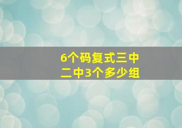 6个码复式三中二中3个多少组