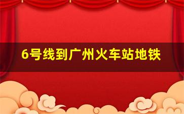 6号线到广州火车站地铁