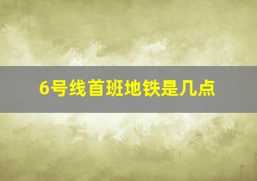 6号线首班地铁是几点