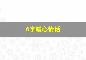 6字暖心情话