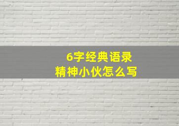 6字经典语录精神小伙怎么写