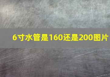 6寸水管是160还是200图片