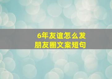 6年友谊怎么发朋友圈文案短句