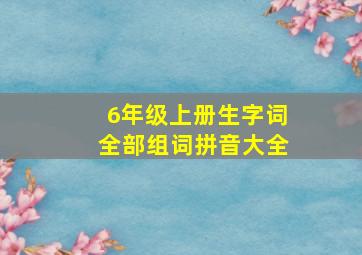 6年级上册生字词全部组词拼音大全