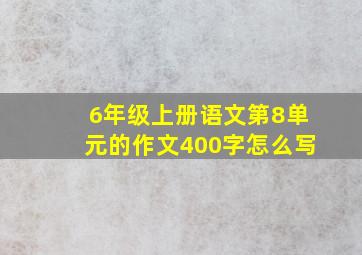 6年级上册语文第8单元的作文400字怎么写