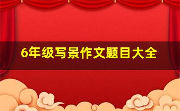 6年级写景作文题目大全