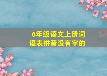 6年级语文上册词语表拼音没有字的