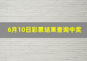 6月10日彩票结果查询中奖