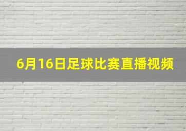 6月16日足球比赛直播视频