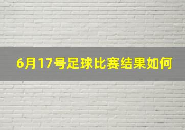 6月17号足球比赛结果如何