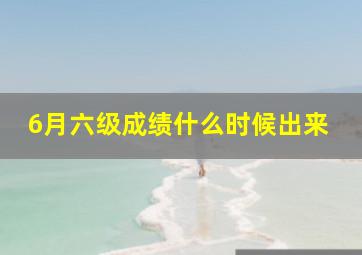 6月六级成绩什么时候出来