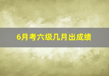 6月考六级几月出成绩