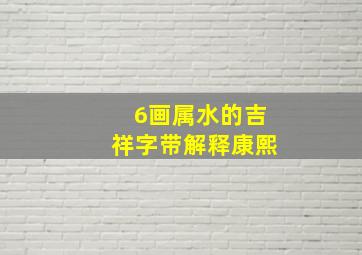 6画属水的吉祥字带解释康熙