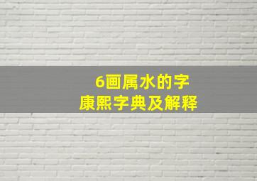 6画属水的字康熙字典及解释