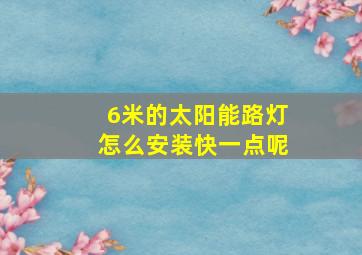 6米的太阳能路灯怎么安装快一点呢