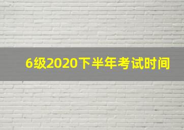 6级2020下半年考试时间