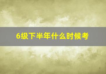 6级下半年什么时候考