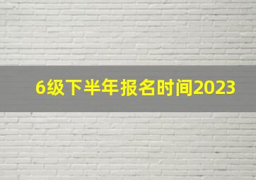 6级下半年报名时间2023