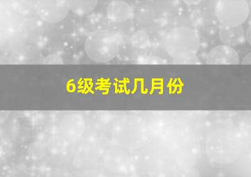 6级考试几月份