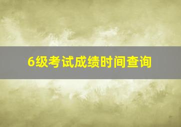 6级考试成绩时间查询