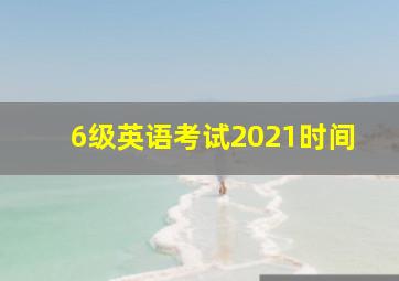 6级英语考试2021时间