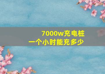 7000w充电桩一个小时能充多少