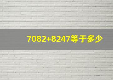 7082+8247等于多少