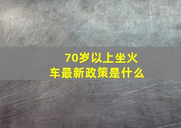 70岁以上坐火车最新政策是什么