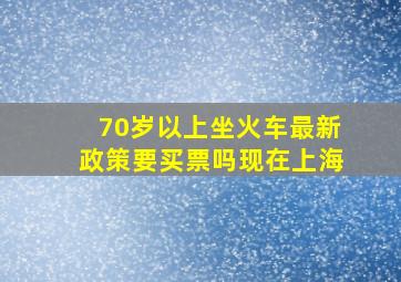 70岁以上坐火车最新政策要买票吗现在上海