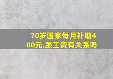 70岁国家每月补助400元,跟工资有关系吗