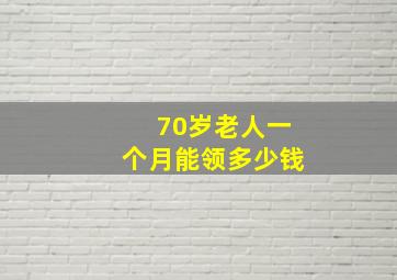 70岁老人一个月能领多少钱