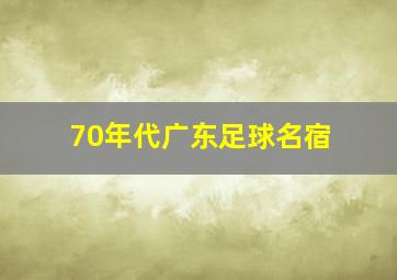 70年代广东足球名宿