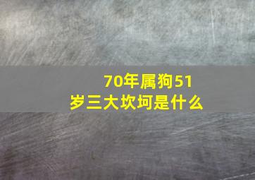 70年属狗51岁三大坎坷是什么