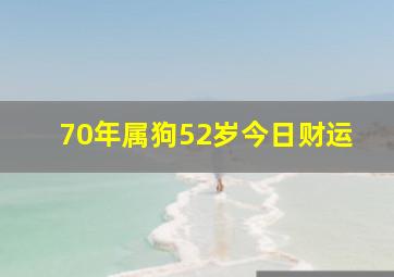 70年属狗52岁今日财运