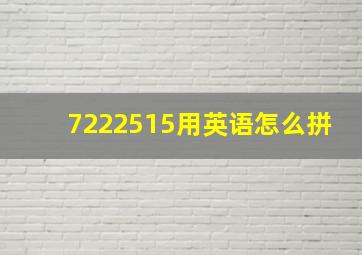 7222515用英语怎么拼