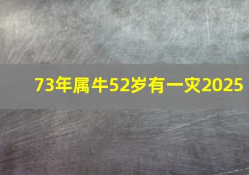 73年属牛52岁有一灾2025