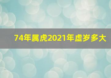 74年属虎2021年虚岁多大