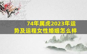 74年属虎2023年运势及运程女性婚姻怎么样