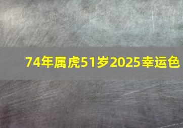 74年属虎51岁2025幸运色